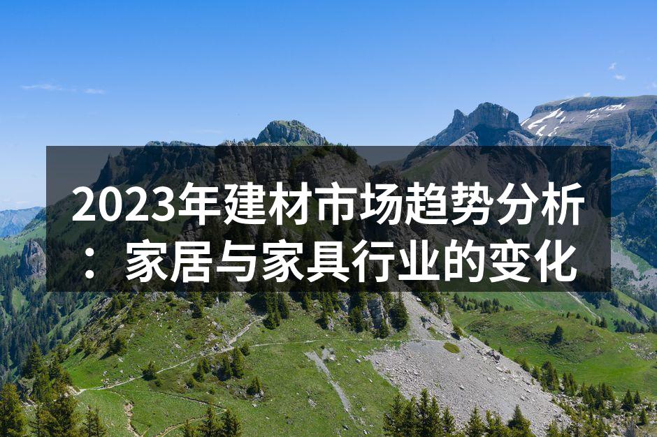 2023年建材市场趋势分析：家居与家具行业的变化
